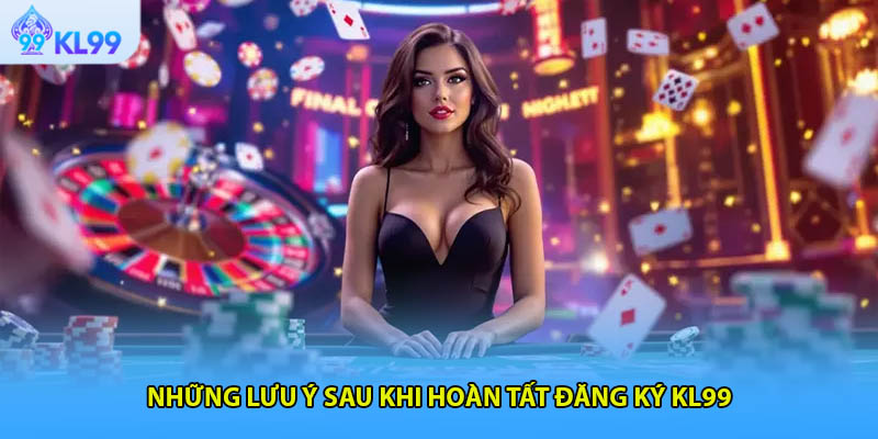 Những lưu ý sau khi hoàn tất đăng ký KL99